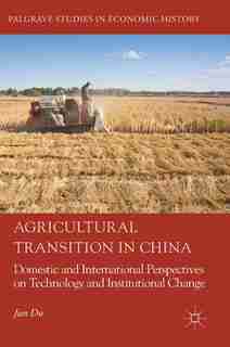 Agricultural Transition In China: Domestic And International Perspectives On Technology And Institutional Change by Jun Du