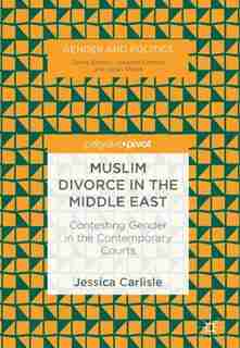 Muslim Divorce In The Middle East: Contesting Gender In The Contemporary Courts by Jessica Carlisle