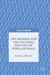 Jimi Hendrix And The Cultural Politics Of Popular Music by Aaron Lefkovitz
