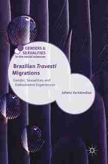 Brazilian 'travesti' Migrations: Gender, Sexualities And Embodiment Experiences by Julieta Vartabedian