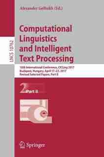 Computational Linguistics And Intelligent Text Processing: 18th International Conference, Cicling 2017, Budapest, Hungary, April 17-23, 2017, Revised Selected by Alexander Gelbukh