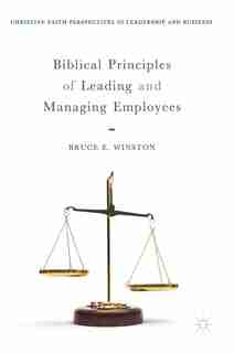 Biblical Principles Of Leading And Managing Employees by Bruce E. Winston