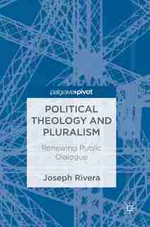 Political Theology And Pluralism: Renewing Public Dialogue by Joseph Rivera