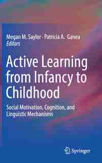 Active Learning From Infancy To Childhood: Social Motivation, Cognition, And Linguistic Mechanisms by Megan M. Saylor