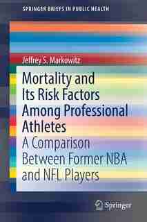 Mortality And Its Risk Factors Among Professional Athletes: A Comparison Between Former Nba And Nfl Players by Jeffrey S. Markowitz