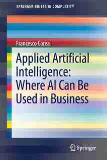 Applied Artificial Intelligence: Where Ai Can Be Used In Business by Francesco Corea