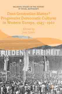 Does Generation Matter? Progressive Democratic Cultures In Western Europe, 1945-1960 by Jens Sp