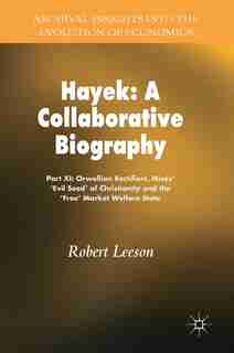Hayek: A Collaborative Biography: Part Xi: Orwellian Rectifiers, Mises' -evil Seed' Of Christianity And Th by Robert Leeson