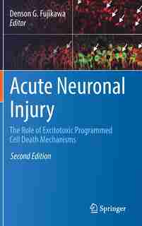 Acute Neuronal Injury: The Role Of Excitotoxic Programmed Cell Death Mechanisms by Denson G. Fujikawa