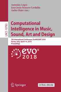 Computational Intelligence In Music, Sound, Art And Design: 7th International Conference, Evomusart 2018, Parma, Italy, April 4-6, 2018, Proceedings by Antonios Liapis
