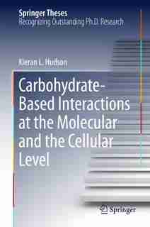Carbohydrate-based Interactions At The Molecular And The Cellular Level by Kieran L. Hudson