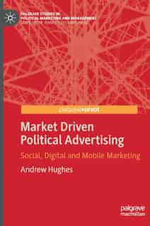 Market Driven Political Advertising: Social, Digital And Mobile Marketing by Andrew Hughes