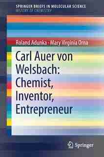 Carl Auer Von Welsbach: Chemist, Inventor, Entrepreneur by Roland Adunka