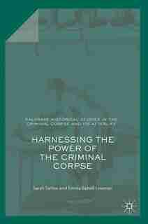 Harnessing The Power Of The Criminal Corpse by Sarah Tarlow