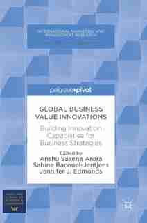 Global Business Value Innovations: Building Innovation Capabilities For Business Strategies by Anshu Saxena Arora