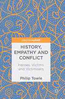 History, Empathy And Conflict: Heroes, Victims And Victimisers by Philip Towle