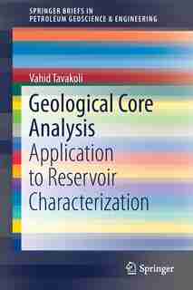 Geological Core Analysis: Application To Reservoir Characterization by Vahid Tavakoli