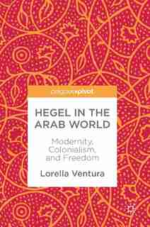 Hegel In The Arab World: Modernity, Colonialism, And Freedom by Lorella Ventura