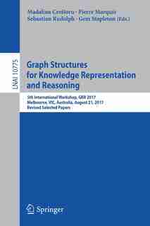 Graph Structures For Knowledge Representation And Reasoning: 5th International Workshop, Gkr 2017, Melbourne, Vic, Australia, August 21, 2017, Revised Selected by Madalina Croitoru