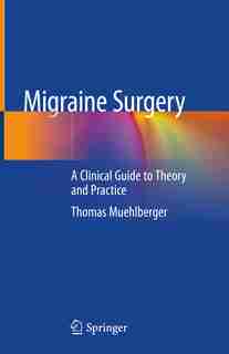 Migraine Surgery: A Clinical Guide To Theory And Practice by Thomas Muehlberger