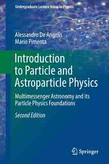 Introduction To Particle And Astroparticle Physics: Multimessenger Astronomy And Its Particle Physics Foundations by Alessandro De Angelis
