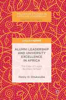 Alumni Leadership And University Excellence In Africa: The Case Of Lagos Business School by Henry O. Onukwuba