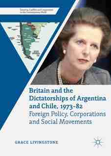 Britain And The Dictatorships Of Argentina And Chile, 1973-82: Foreign Policy, Corporations And Social Movements by Grace Livingstone