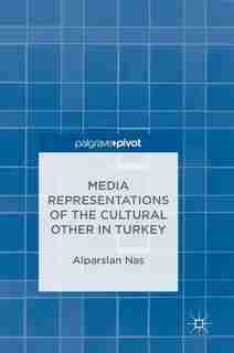 Media Representations Of The Cultural Other In Turkey by Alparslan Nas