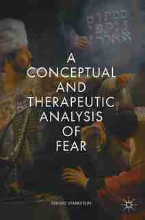 A Conceptual And Therapeutic Analysis Of Fear by Sergio Starkstein