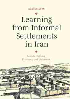 Learning From Informal Settlements In Iran: Models, Policies, Processes, And Outcomes by Mahyar Arefi