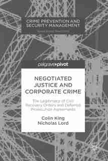 Negotiated Justice And Corporate Crime: The Legitimacy Of Civil Recovery Orders And Deferred Prosecution Agreements by Colin King