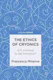 The Ethics Of Cryonics: Is It Immoral To Be Immortal? by Francesca Minerva