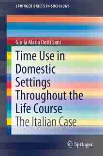 Time Use In Domestic Settings Throughout The Life Course: The Italian Case by Giulia Maria Dotti Sani