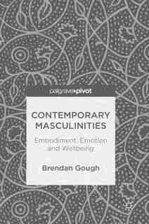 Contemporary Masculinities: Embodiment, Emotion And Wellbeing by Brendan Gough