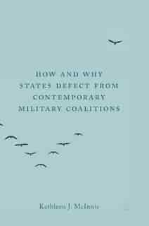 How And Why States Defect From Contemporary Military Coalitions by Kathleen J. McInnis