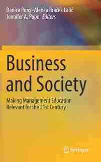 Business And Society: Making Management Education Relevant For The 21st Century by Danica Purg