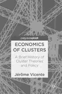 Economics Of Clusters: A Brief History Of Cluster Theories And Policy by J Vicente