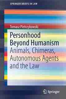 Personhood Beyond Humanism: Animals, Chimeras, Autonomous Agents And The Law by Tomasz Pietrzykowski
