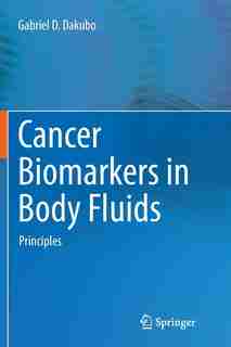 Cancer Biomarkers In Body Fluids: Principles by Gabriel D. Dakubo