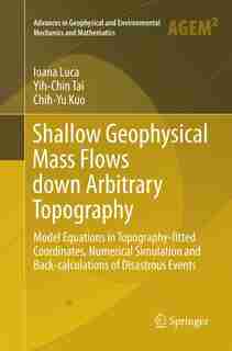 Shallow Geophysical Mass Flows Down Arbitrary Topography: Model Equations In Topography-fitted Coordinates, Numerical Simulation And Back-calculations Of Dis by Ioana Luca