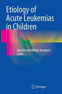 Etiology Of Acute Leukemias In Children by Juan Manuel Mejía-arangur