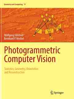Photogrammetric Computer Vision: Statistics, Geometry, Orientation And Reconstruction by Wolfgang Förstner