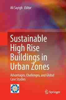 Sustainable High Rise Buildings In Urban Zones: Advantages, Challenges, And Global Case Studies by Ali Sayigh