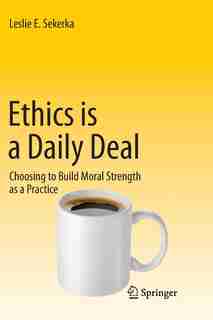 Ethics is a Daily Deal: Choosing to Build Moral Strength as a Practice by Leslie E Sekerka