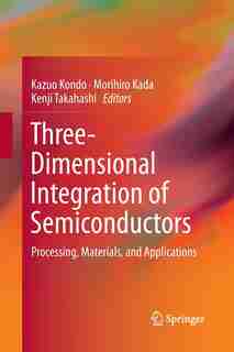 Three-dimensional Integration Of Semiconductors: Processing, Materials, And Applications by Kazuo Kondo