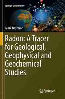 Radon: A Tracer For Geological, Geophysical And Geochemical Studies by Mark Baskaran