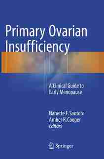 Primary Ovarian Insufficiency: A Clinical Guide To Early Menopause by Nanette F. Santoro