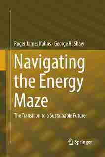 Navigating The Energy Maze: The Transition To A Sustainable Future by Roger James Kuhns