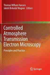 Controlled Atmosphere Transmission Electron Microscopy: Principles and Practice by Thomas Willum Hansen
