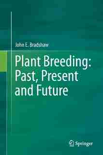 Plant Breeding: Past, Present And Future by John E. Bradshaw